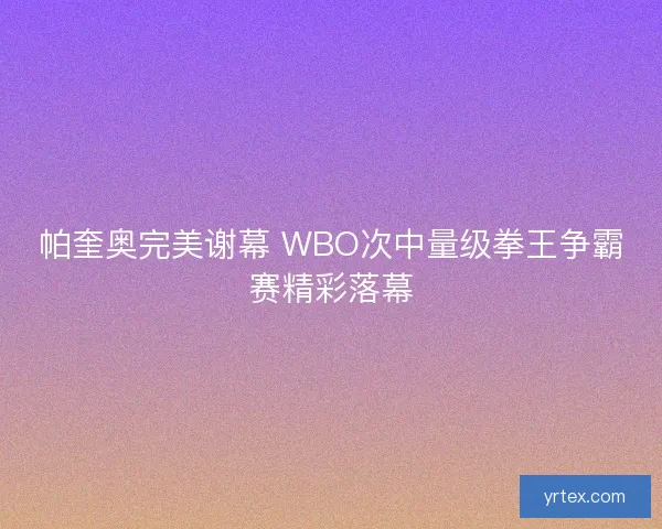 帕奎奥完美谢幕 WBO次中量级拳王争霸赛精彩落幕